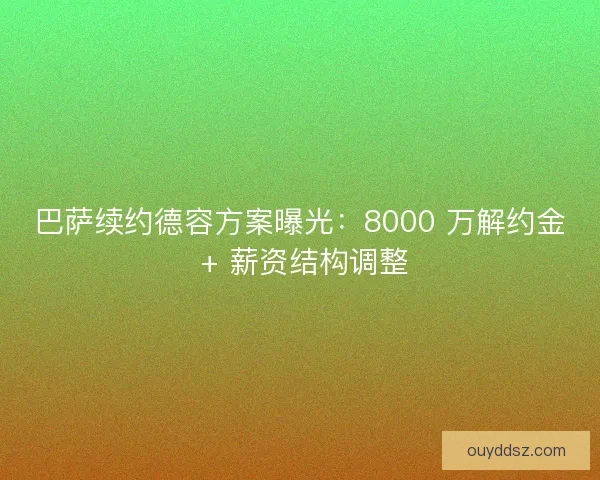 巴萨续约德容方案曝光：8000 万解约金 + 薪资结构调整